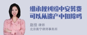 继承权纠纷中安葬费可以从遗产中扣除吗