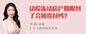 法院冻结房产期限到了会被查封吗？