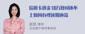 信用卡透支10万暂时还不上如何办理延期还款