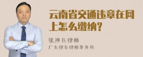 云南省交通违章在网上怎么缴纳？