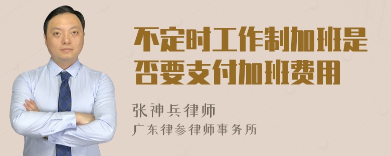 不定时工作制加班是否要支付加班费用