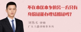 不在本区本乡的另一方只有身份证能办理结婚证吗？