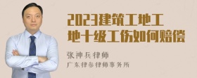 2023建筑工地工地十级工伤如何赔偿