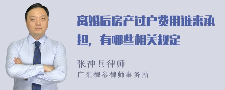 离婚后房产过户费用谁来承担，有哪些相关规定