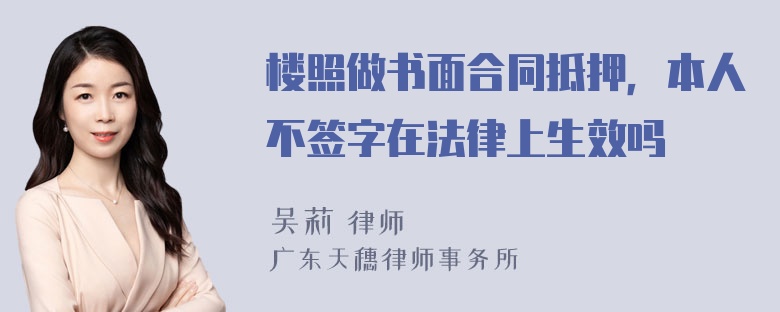 楼照做书面合同抵押，本人不签字在法律上生效吗