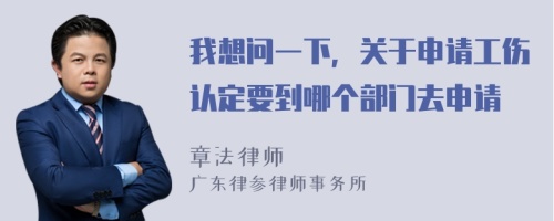 我想问一下，关于申请工伤认定要到哪个部门去申请