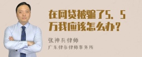 在网贷被骗了5．5万我应该怎么办？