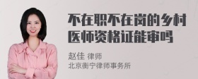 不在职不在岗的乡村医师资格证能审吗