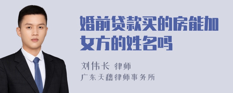 婚前贷款买的房能加女方的姓名吗