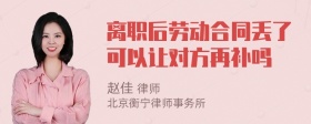 离职后劳动合同丢了可以让对方再补吗