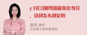 c1实习期驾照能扣多少分，法律怎么规定的