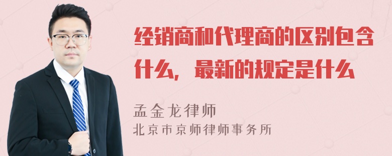 经销商和代理商的区别包含什么，最新的规定是什么