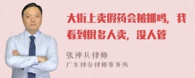 大街上卖假药会被抓吗，我看到很多人卖，没人管