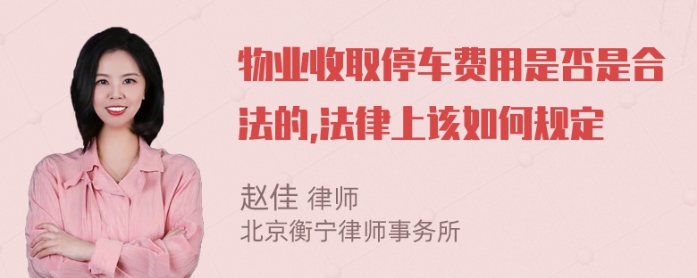 物业收取停车费用是否是合法的,法律上该如何规定