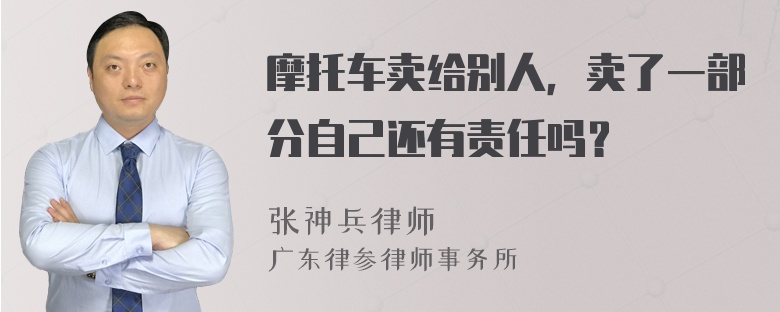 摩托车卖给别人，卖了一部分自己还有责任吗？