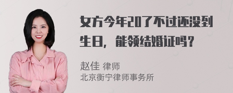 女方今年20了不过还没到生日，能领结婚证吗？