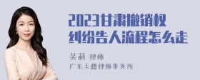 2023甘肃撤销权纠纷告人流程怎么走