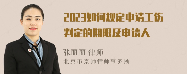 2023如何规定申请工伤判定的期限及申请人