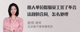 用人单位欺骗员工签了不合法规的合同，怎么处理