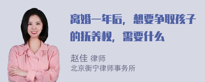 离婚一年后，想要争取孩子的抚养权，需要什么