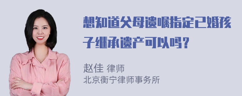 想知道父母遗嘱指定已婚孩子继承遗产可以吗？