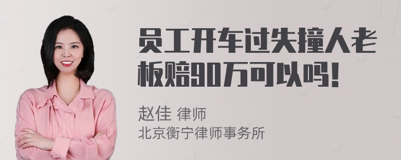 员工开车过失撞人老板赔90万可以吗！