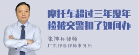 摩托车超过三年没年检被交警扣了如何办