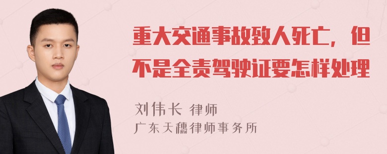 重大交通事故致人死亡，但不是全责驾驶证要怎样处理