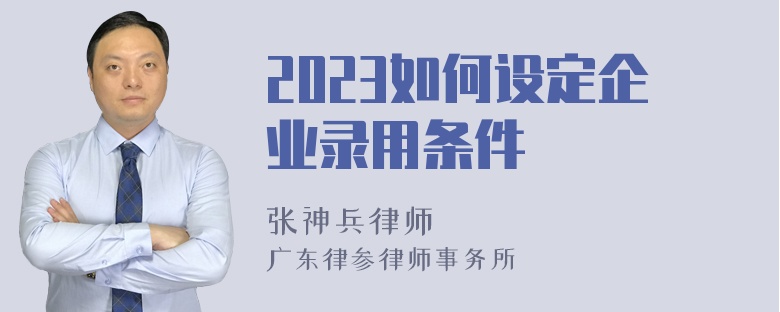 2023如何设定企业录用条件