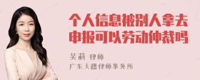 个人信息被别人拿去申报可以劳动仲裁吗