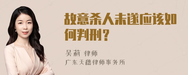 故意杀人未遂应该如何判刑？