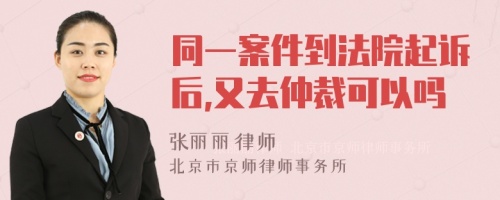 同一案件到法院起诉后,又去仲裁可以吗