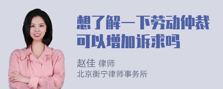 想了解一下劳动仲裁可以增加诉求吗