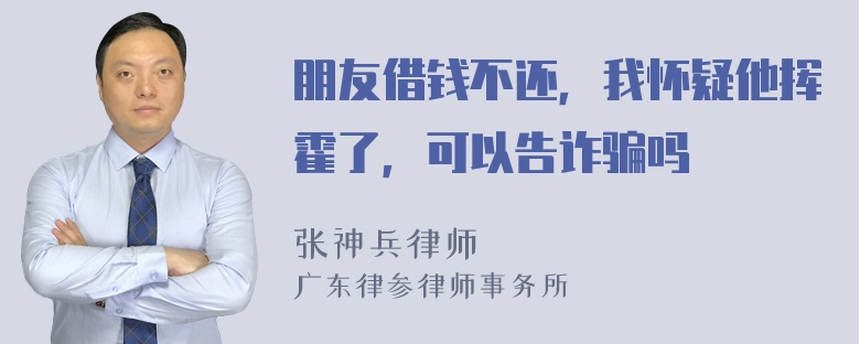 朋友借钱不还，我怀疑他挥霍了，可以告诈骗吗