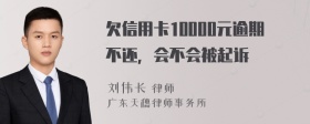 欠信用卡10000元逾期不还，会不会被起诉