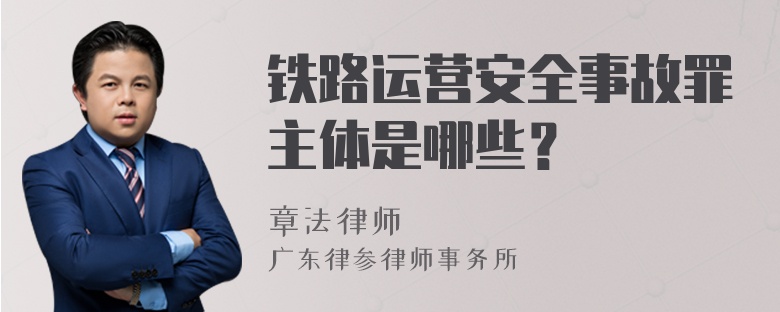 铁路运营安全事故罪主体是哪些？