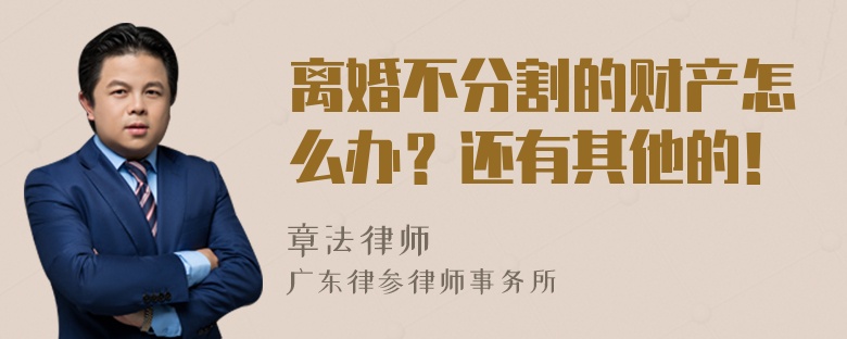 离婚不分割的财产怎么办？还有其他的！