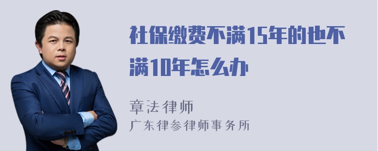 社保缴费不满15年的也不满10年怎么办