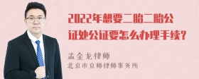 2022年想要二胎二胎公证处公证要怎么办理手续？