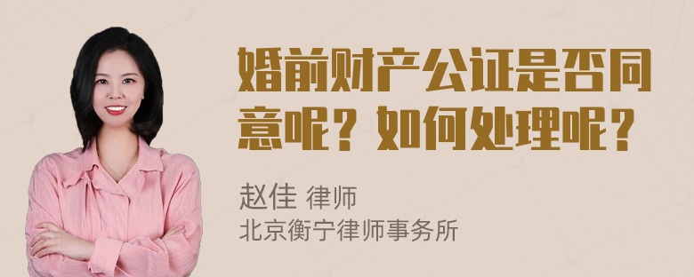 婚前财产公证是否同意呢？如何处理呢？