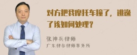 对方把我摩托车撞了，逃逸了该如何处理？