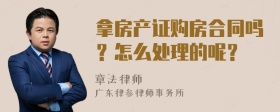 拿房产证购房合同吗？怎么处理的呢？