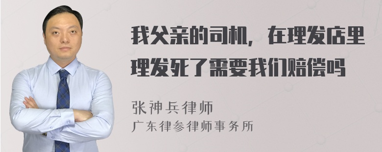 我父亲的司机，在理发店里理发死了需要我们赔偿吗