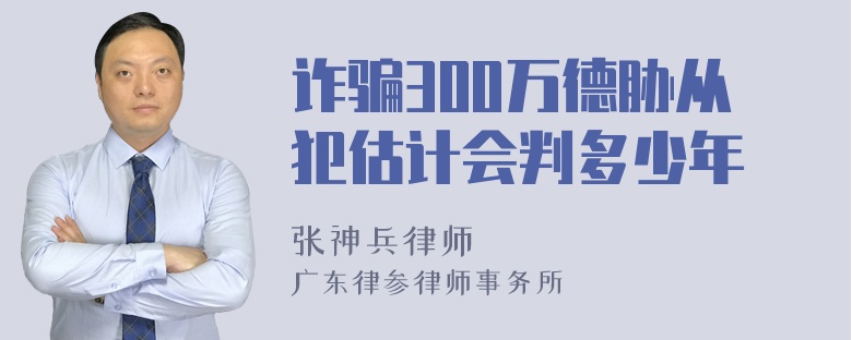 诈骗300万德胁从犯估计会判多少年