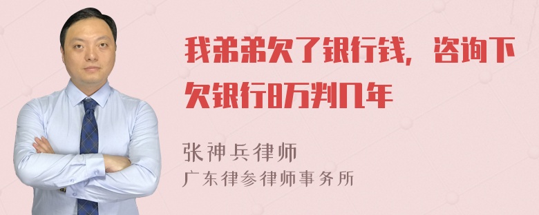 我弟弟欠了银行钱，咨询下欠银行8万判几年