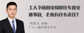 工人下班回家骑摩托车出交通事故，老板有什么责任？