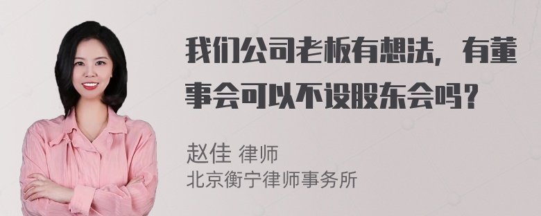 我们公司老板有想法，有董事会可以不设股东会吗？