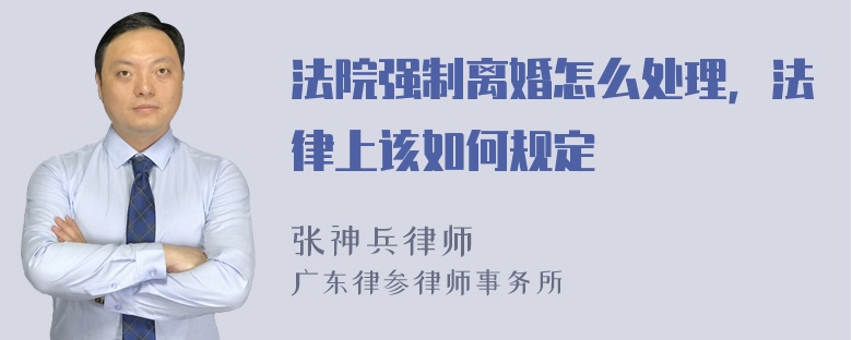 法院强制离婚怎么处理，法律上该如何规定