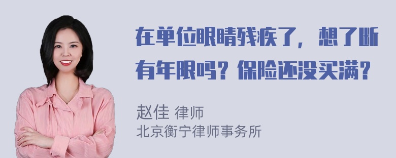 在单位眼睛残疾了，想了断有年限吗？保险还没买满？