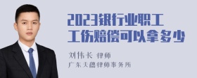 2023银行业职工工伤赔偿可以拿多少